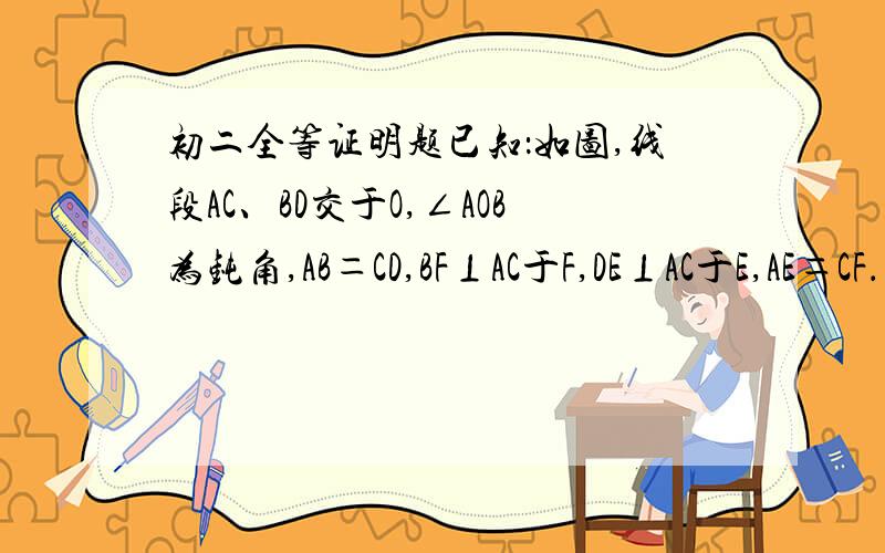 初二全等证明题已知：如图,线段AC、BD交于O,∠AOB为钝角,AB＝CD,BF⊥AC于F,DE⊥AC于E,AE＝CF．