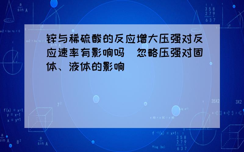 锌与稀硫酸的反应增大压强对反应速率有影响吗（忽略压强对固体、液体的影响）