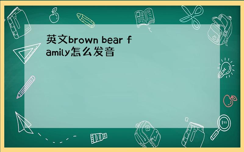 英文brown bear family怎么发音