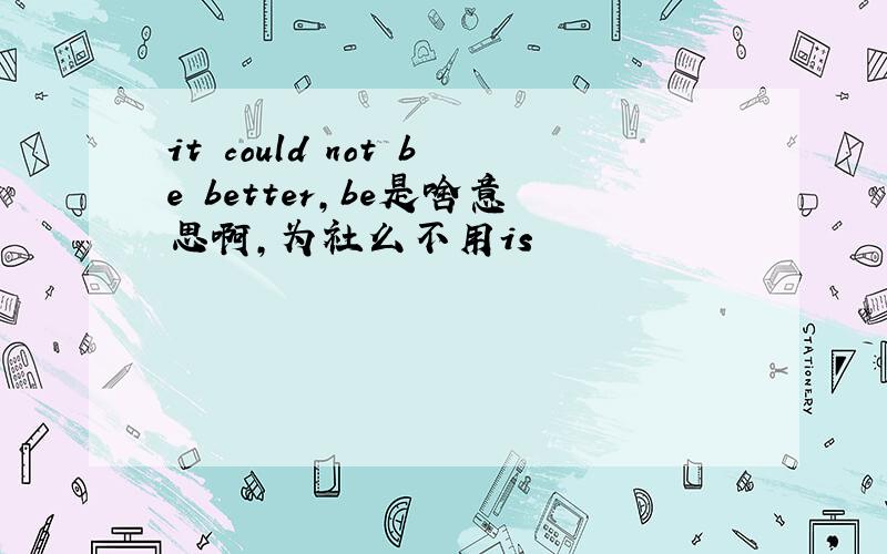 it could not be better,be是啥意思啊,为社么不用is