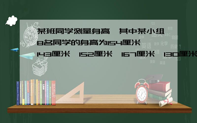 某班同学测量身高,其中某小组8名同学的身高为154厘米,143厘米,152厘米,167厘米,130厘米,141厘米,