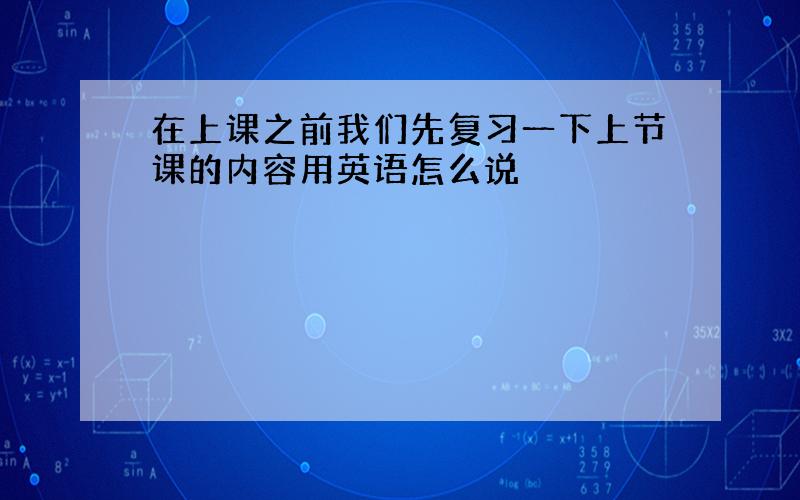 在上课之前我们先复习一下上节课的内容用英语怎么说