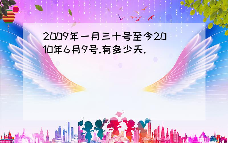 2009年一月三十号至今2010年6月9号.有多少天.