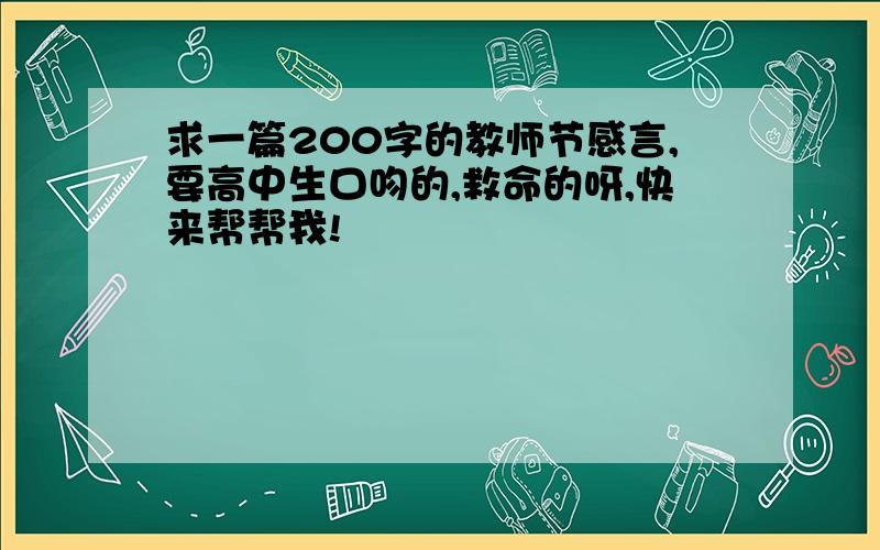 求一篇200字的教师节感言,要高中生口吻的,救命的呀,快来帮帮我!