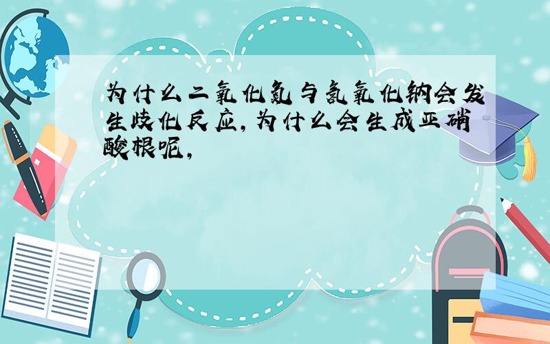 为什么二氧化氮与氢氧化钠会发生歧化反应,为什么会生成亚硝酸根呢,