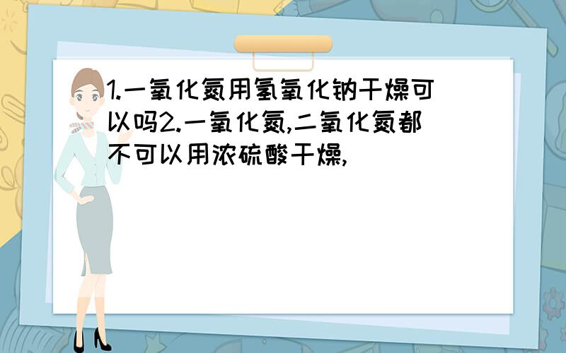 1.一氧化氮用氢氧化钠干燥可以吗2.一氧化氮,二氧化氮都不可以用浓硫酸干燥,