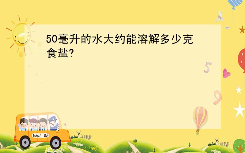 50毫升的水大约能溶解多少克食盐?