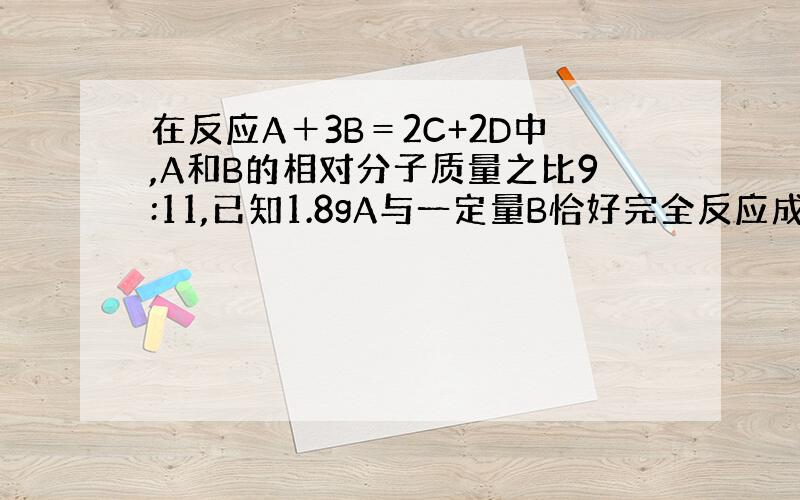 在反应A＋3B＝2C+2D中,A和B的相对分子质量之比9:11,已知1.8gA与一定量B恰好完全反应成5.1gD,则在此