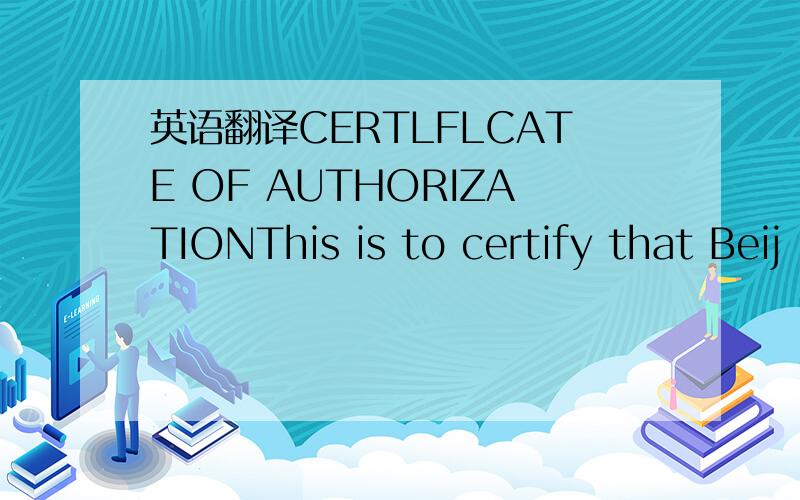 英语翻译CERTLFLCATE OF AUTHORIZATIONThis is to certify that Beij