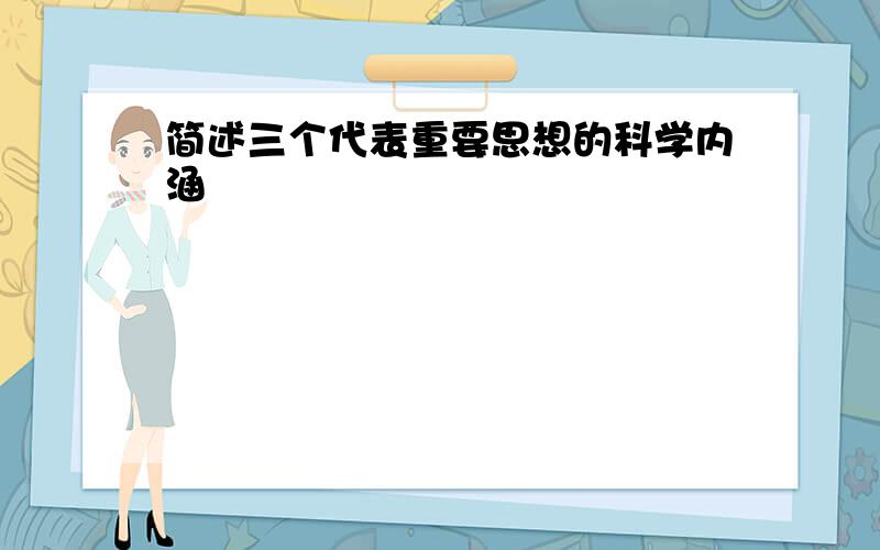 简述三个代表重要思想的科学内涵