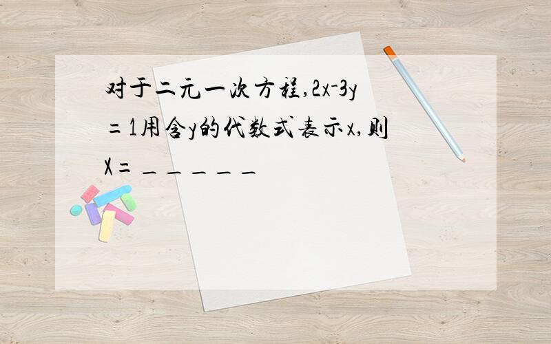 对于二元一次方程,2x-3y=1用含y的代数式表示x,则X=_____