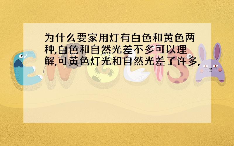 为什么要家用灯有白色和黄色两种,白色和自然光差不多可以理解,可黄色灯光和自然光差了许多,