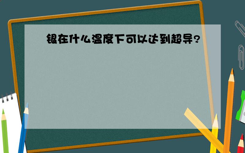 银在什么温度下可以达到超导?