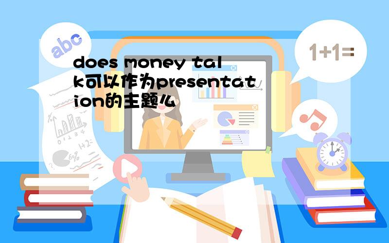 does money talk可以作为presentation的主题么