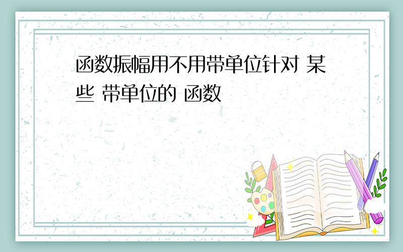 函数振幅用不用带单位针对 某些 带单位的 函数