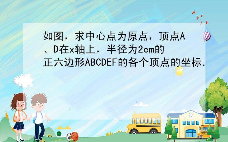 如图，求中心点为原点，顶点A、D在x轴上，半径为2cm的正六边形ABCDEF的各个顶点的坐标．