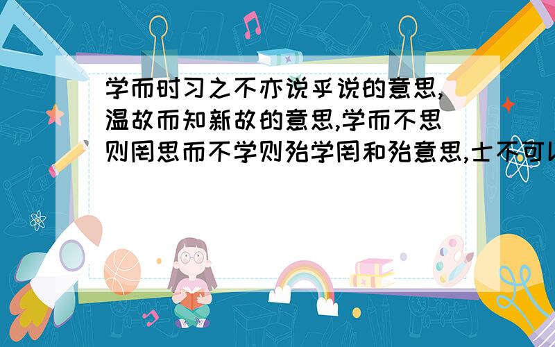 学而时习之不亦说乎说的意思,温故而知新故的意思,学而不思则罔思而不学则殆学罔和殆意思,士不可以不弘