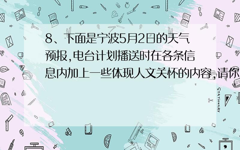 8、下面是宁波5月2日的天气预报,电台计划播送时在各条信息内加上一些体现人文关怀的内容,请你为电台设计一段这样的话（50