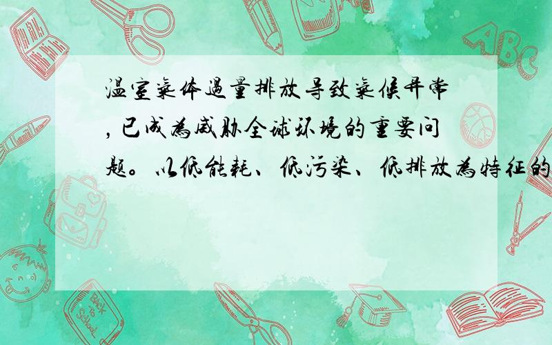 温室气体过量排放导致气候异常，已成为威胁全球环境的重要问题。以低能耗、低污染、低排放为特征的低碳经济成为了世界新一轮经济