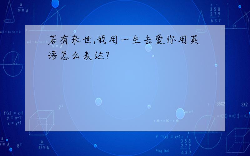 若有来世,我用一生去爱你用英语怎么表达?