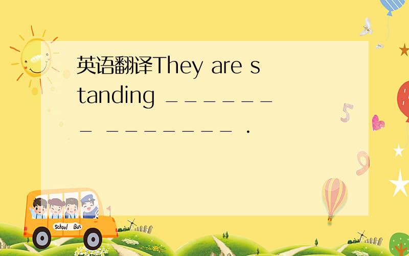 英语翻译They are standing _______ _______ .