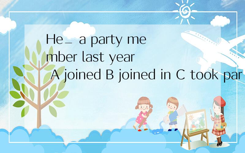 He_ a party member last year A joined B joined in C took par