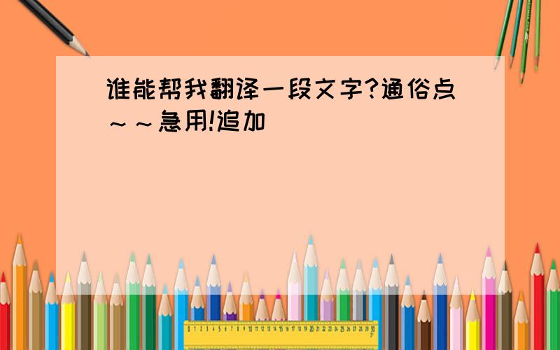 谁能帮我翻译一段文字?通俗点～～急用!追加