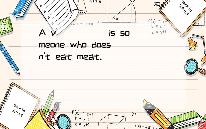 A v_____ is someone who doesn't eat meat.