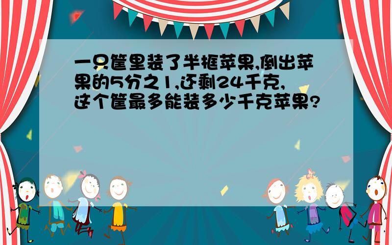 一只筐里装了半框苹果,倒出苹果的5分之1,还剩24千克,这个筐最多能装多少千克苹果?