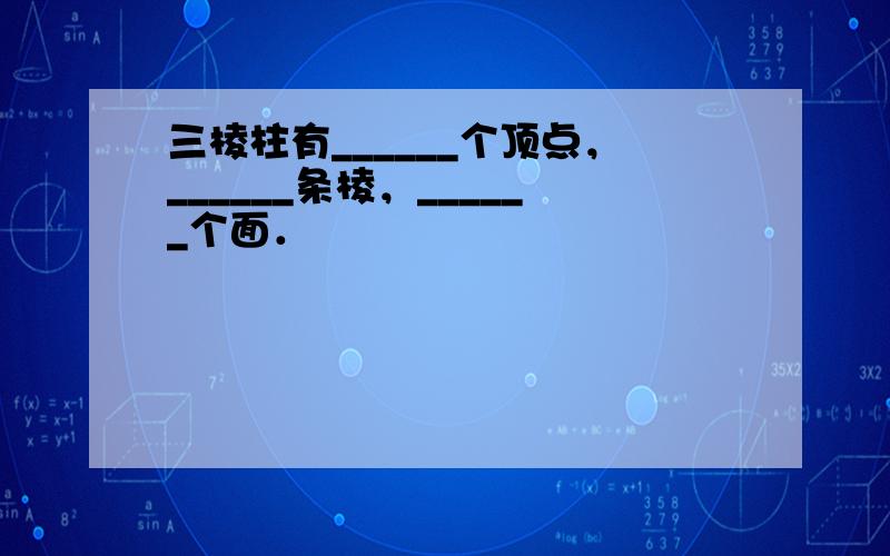 三棱柱有______个顶点，______条棱，______个面．