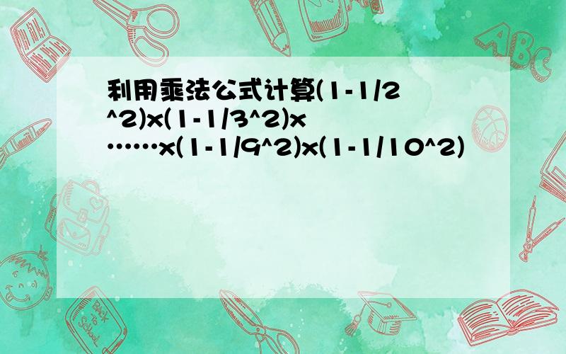 利用乘法公式计算(1-1/2^2)x(1-1/3^2)x……x(1-1/9^2)x(1-1/10^2)