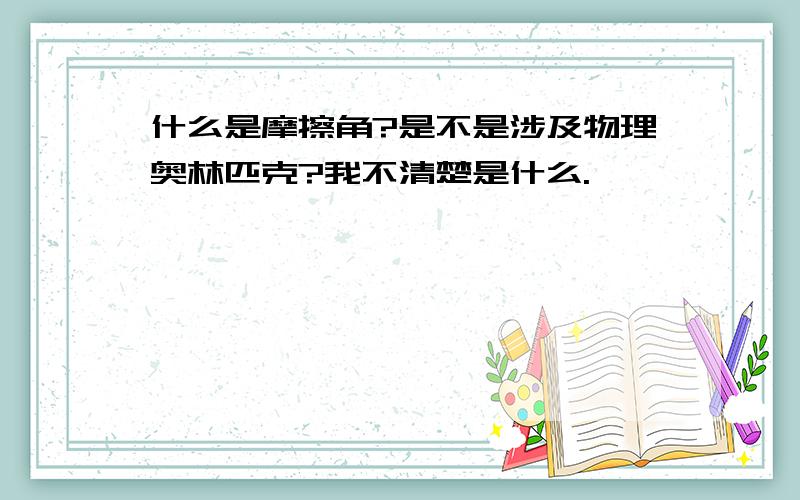 什么是摩擦角?是不是涉及物理奥林匹克?我不清楚是什么.