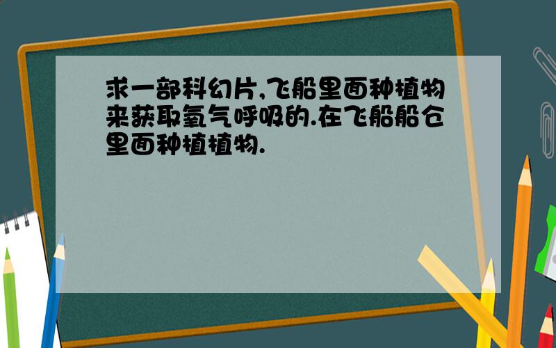 求一部科幻片,飞船里面种植物来获取氧气呼吸的.在飞船船仓里面种植植物.