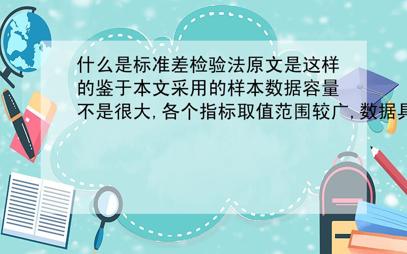 什么是标准差检验法原文是这样的鉴于本文采用的样本数据容量不是很大,各个指标取值范围较广,数据具有一定的平滑性,因此采用两