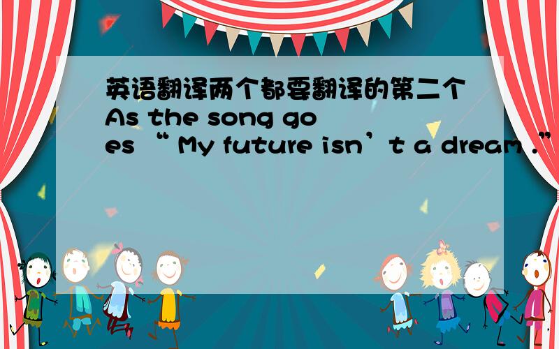 英语翻译两个都要翻译的第二个As the song goes “ My future isn’t a dream .”