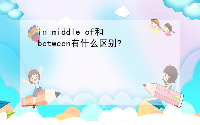 in middle of和 between有什么区别?