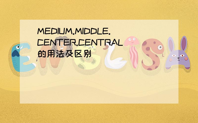 MEDIUM.MIDDLE.CENTER.CENTRAL的用法及区别