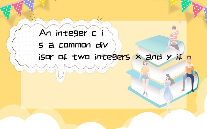 An integer c is a common divisor of two integers x and y if