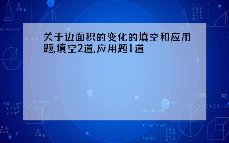 关于边面积的变化的填空和应用题,填空2道,应用题1道