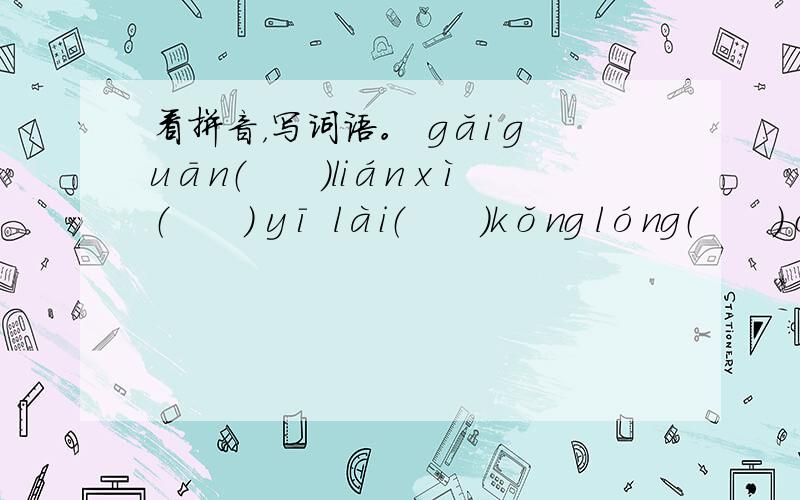 看拼音，写词语。 gǎi guān（　　）lián xì（　　） yī lài（　　）kǒng lóng（　　） ché