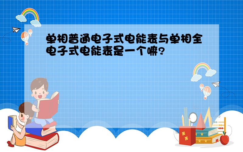 单相普通电子式电能表与单相全电子式电能表是一个嘛?