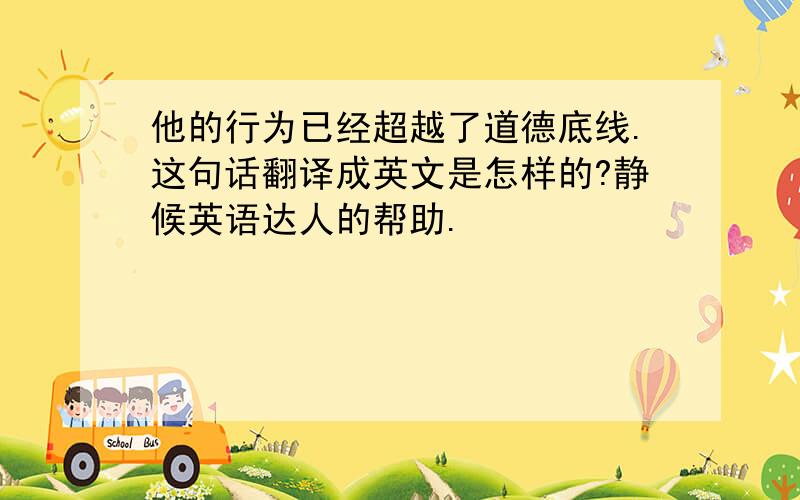 他的行为已经超越了道德底线.这句话翻译成英文是怎样的?静候英语达人的帮助.