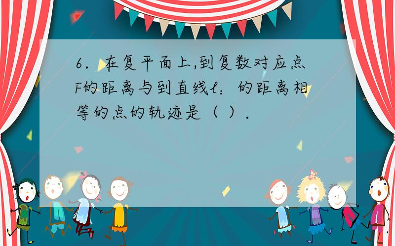 6．在复平面上,到复数对应点F的距离与到直线l：的距离相等的点的轨迹是（ ）．