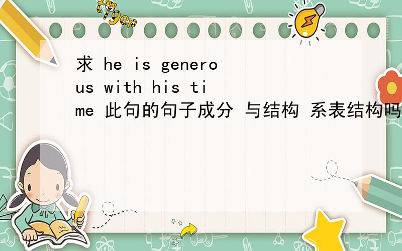 求 he is generous with his time 此句的句子成分 与结构 系表结构吗 那表语是那个