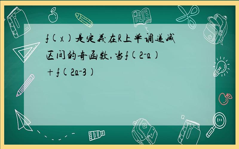 f(x)是定义在R上单调递减区间的奇函数,当f(2-a)+f(2a-3)