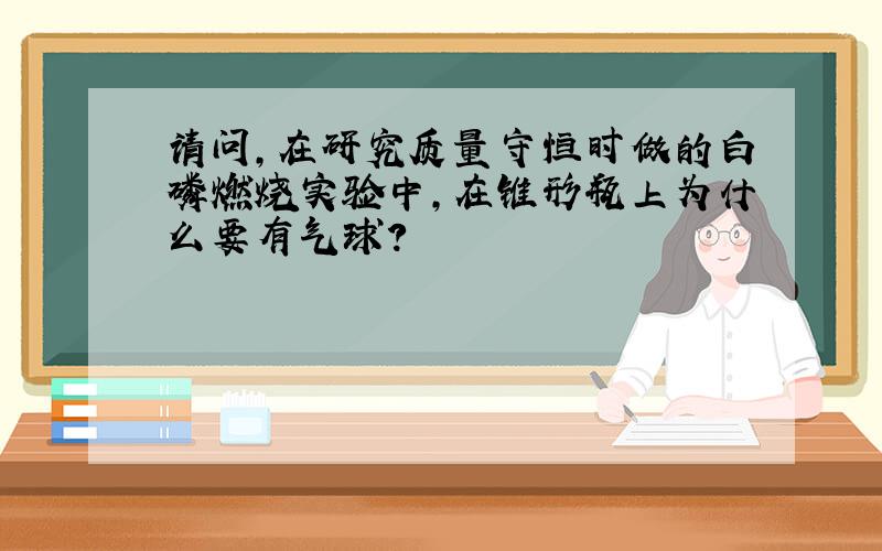 请问,在研究质量守恒时做的白磷燃烧实验中,在锥形瓶上为什么要有气球?