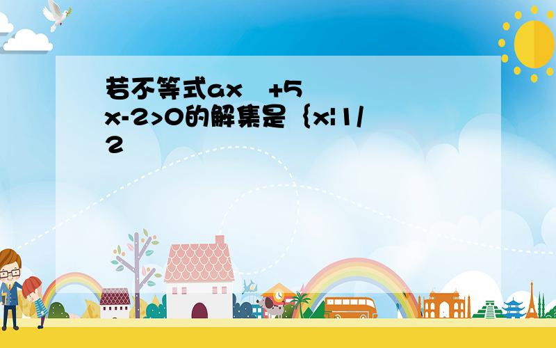 若不等式ax²+5x-2>0的解集是｛x|1/2