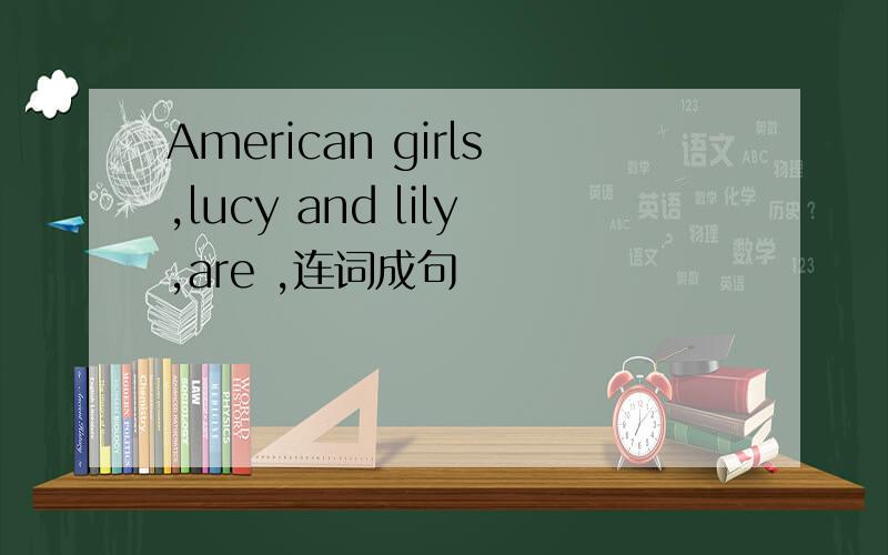 American girls,lucy and lily,are ,连词成句