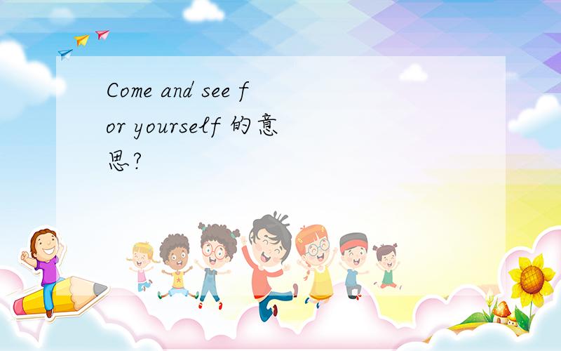 Come and see for yourself 的意思?