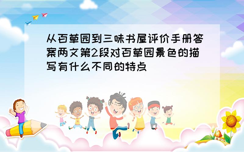 从百草园到三味书屋评价手册答案两文第2段对百草园景色的描写有什么不同的特点